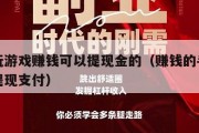 手机玩游戏赚钱可以提现金的（赚钱的手机游戏能提现支付）
