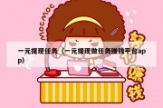 一元提现任务（一元提现做任务赚钱平台app）