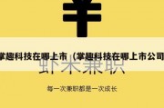 掌趣科技在哪上市（掌趣科技在哪上市公司）