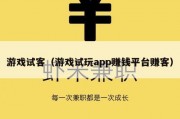 游戏试客（游戏试玩app赚钱平台赚客）
