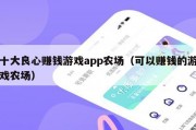 十大良心赚钱游戏app农场（可以赚钱的游戏农场）