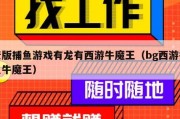 老版捕鱼游戏有龙有西游牛魔王（bg西游捕鱼牛魔王）