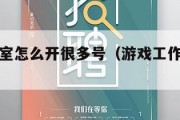 游戏工作室怎么开很多号（游戏工作室怎么注册公司）