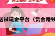 免费送试玩金平台（赏金赚钱app）