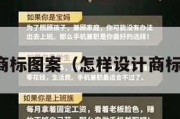 怎样设计商标图案（怎样设计商标图案大全）