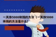 一天挣5000块钱的方法（一天挣5000块钱的方法是什么）