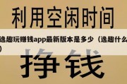 逸趣玩赚钱app最新版本是多少（逸趣什么）