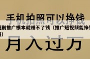短剧推广根本就赚不了钱（推广短视频能挣钱吗）