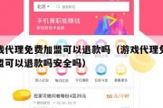 游戏代理免费加盟可以退款吗（游戏代理免费加盟可以退款吗安全吗）