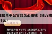 猪八戒接单平台官网怎么赚钱（猪八戒接单app叫什么）