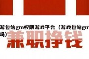 手游包站gm权限游戏平台（游戏包站gm可靠吗）