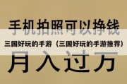 三国好玩的手游（三国好玩的手游推荐）