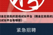 佣金比较高的游戏试玩平台（佣金比较高的游戏试玩平台有哪些）