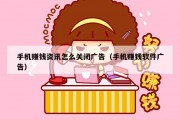手机赚钱资讯怎么关闭广告（手机赚钱软件广告）