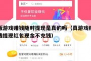 正版游戏赚钱随时提现是真的吗（真游戏赚钱挣钱提现红包现金不充钱）