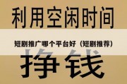 短剧推广哪个平台好（短剧推荐）
