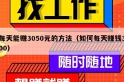 每天能赚3050元的方法（如何每天赚钱300）