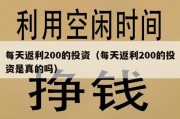 每天返利200的投资（每天返利200的投资是真的吗）