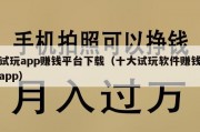 试玩app赚钱平台下载（十大试玩软件赚钱app）