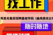 曲周晨光集团招聘最低学历（曲周晨光公司）