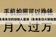 鱼来鱼往的创始人是谁（鱼来鱼往火锅加盟）