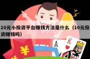 10元小投资平台赚钱方法是什么（10元投资赚钱吗）