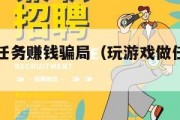 打游戏做任务赚钱骗局（玩游戏做任务赚钱是真的吗）