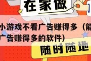 能赚钱的小游戏不看广告赚得多（能赚钱的小游戏不看广告赚得多的软件）