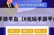 0元玩手游平台（0元玩手游平台下载）