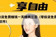 0投资免费赚钱一天赚两三百（零投资免费赚钱软件）
