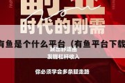 有鱼是个什么平台（有鱼平台下载）