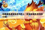 经典捕鱼老版本游戏匠心（老版本捕鱼游戏排行榜）