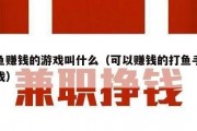 用鱼赚钱的游戏叫什么（可以赚钱的打鱼手机游戏）