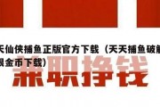 天天仙侠捕鱼正版官方下载（天天捕鱼破解版无限金币下载）