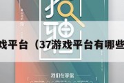 37游戏平台（37游戏平台有哪些游戏）
