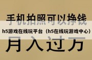 h5游戏在线玩平台（h5在线玩游戏中心）