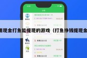 用现金打鱼能提现的游戏（打鱼挣钱提现金）
