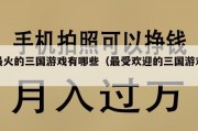 最火的三国游戏有哪些（最受欢迎的三国游戏）