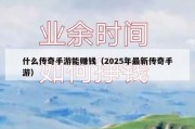 什么传奇手游能赚钱（2025年最新传奇手游）