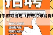 打米传奇手游可提现（传奇打米能提现出来吗）