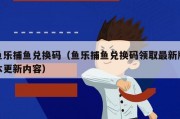 鱼乐捕鱼兑换码（鱼乐捕鱼兑换码领取最新版本更新内容）