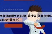 五分钟能赚十元的软件是什么（5分钟赚500的软件是哪个）