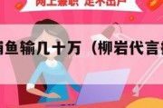 柳岩代言捕鱼输几十万（柳岩代言捕鱼大作战是真的吗）
