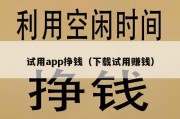 试用app挣钱（下载试用赚钱）
