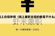 线上日结挣钱（线上兼职日结的都是干什么的）