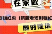 短剧赚红包（新版看短剧赚红包）