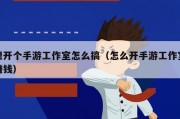 想开个手游工作室怎么搞（怎么开手游工作室赚钱）