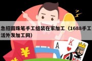 急招圆珠笔手工组装在家加工（1688手工活外发加工网）