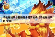 手机赚钱平台越赚越多是真的吗（手机赚钱平台 官网）