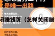 怎样关闭赚钱页（怎样关闭赚钱页面）